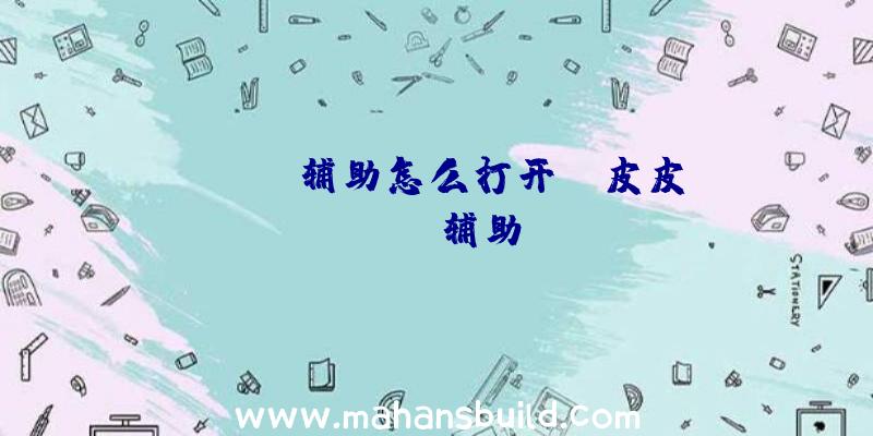 「rust辅助怎么打开」|皮皮rust辅助